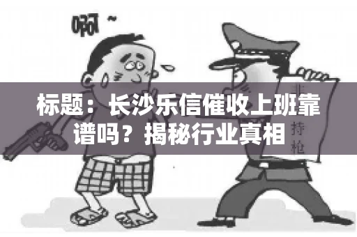 标题：长沙乐信催收上班靠谱吗？揭秘行业真相