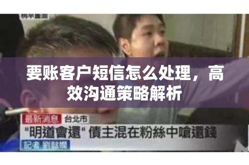 要账客户短信怎么处理，高效沟通策略解析