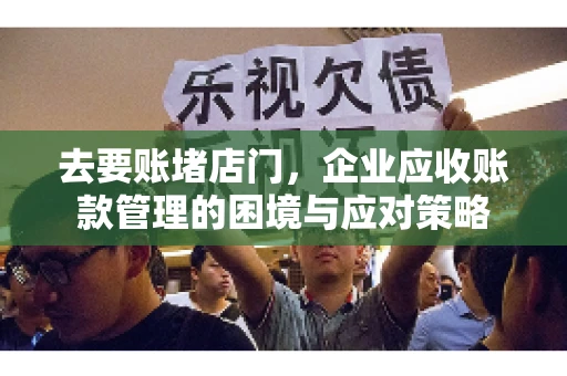 去要账堵店门，企业应收账款管理的困境与应对策略