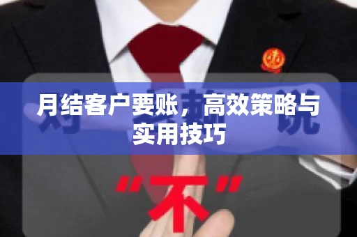 月结客户要账，高效策略与实用技巧