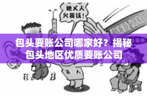 包头要账公司哪家好？揭秘包头地区优质要账公司