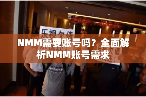 NMM需要账号吗？全面解析NMM账号需求