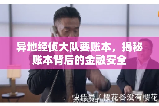异地经侦大队要账本，揭秘账本背后的金融安全