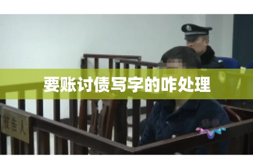 要账讨债写字的咋处理