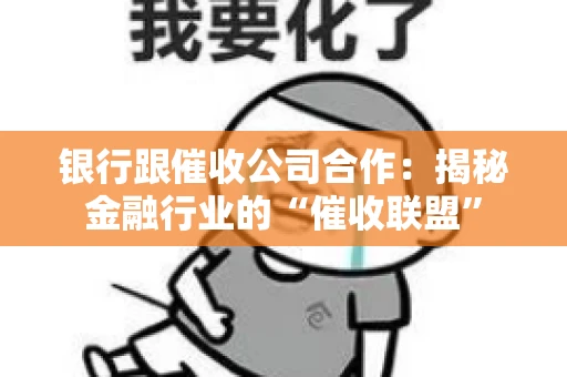 银行跟催收公司合作：揭秘金融行业的“催收联盟”