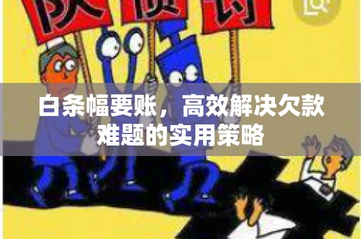 白条幅要账，高效解决欠款难题的实用策略